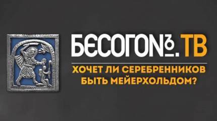 БесогонТВ: Хочет ли Серебренников быть Мейерхольдом?