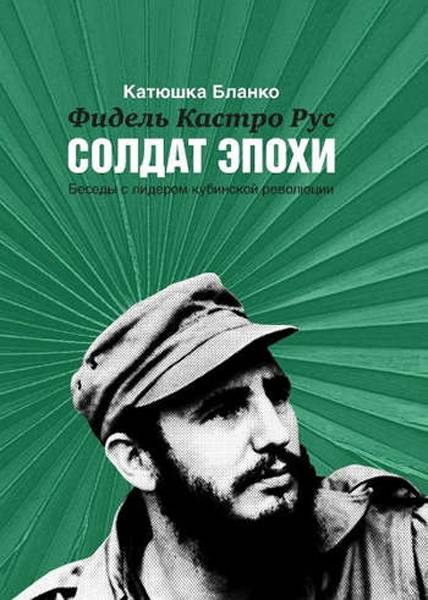 Солдат эпохи: беседы с Фиделем Кастро Солдат эпохи: беседы с Фиделем Кастро