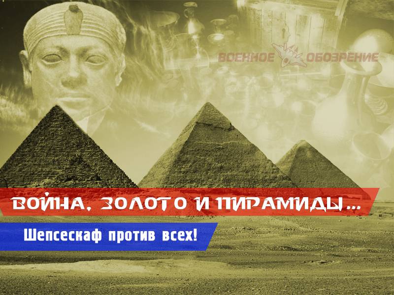 Война, золото и пирамиды… Шепсескаф против всех! (часть шестая)